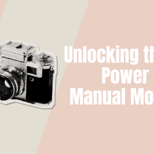 Unlocking the power of manual mode for beginner photographers with camera settings education